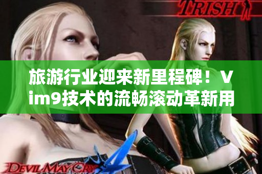 旅游行业迎来新里程碑！Vim9技术的流畅滚动革新用户体验