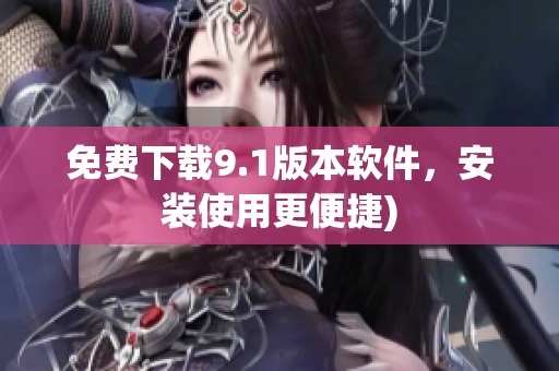 免费下载9.1版本软件，安装使用更便捷)