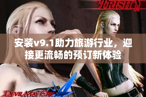 安装v9.1助力旅游行业，迎接更流畅的预订新体验