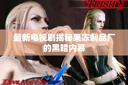 最新电视剧揭秘果冻制品厂的黑暗内幕