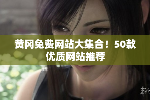 黄冈免费网站大集合！50款优质网站推荐