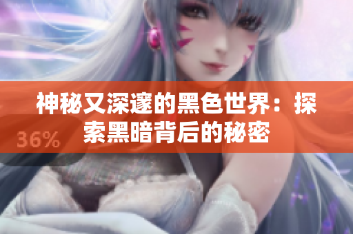 神秘又深邃的黑色世界：探索黑暗背后的秘密