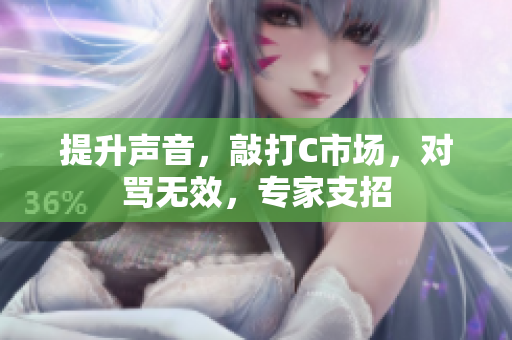 提升声音，敲打C市场，对骂无效，专家支招