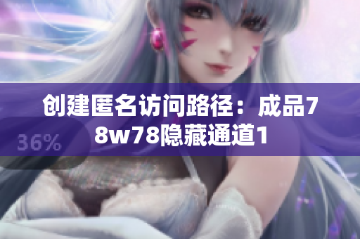 创建匿名访问路径：成品78w78隐藏通道1