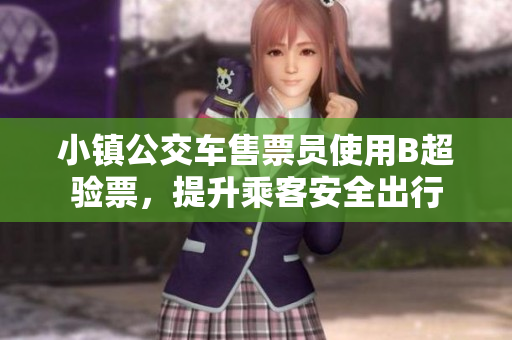 小镇公交车售票员使用B超验票，提升乘客安全出行
