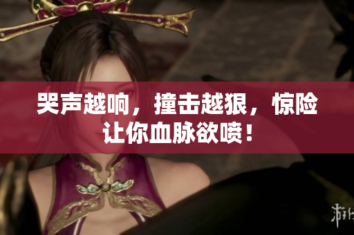 哭声越响，撞击越狠，惊险让你血脉欲喷！