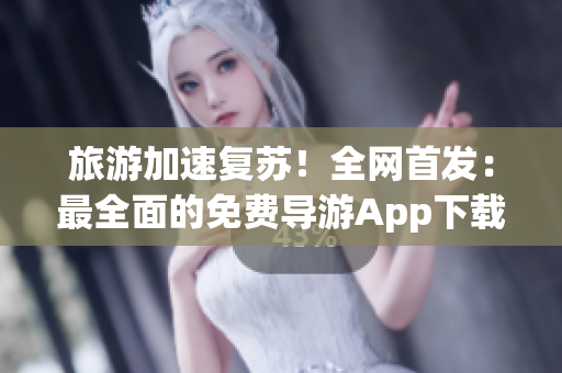 旅游加速复苏！全网首发：最全面的免费导游App下载安装教程