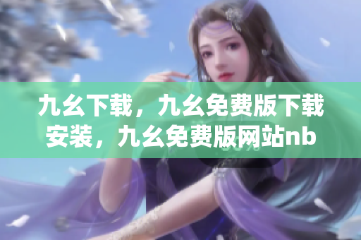 九幺下载，九幺免费版下载安装，九幺免费版网站nba，九幺 软件，九幺免费版网站nba下载----Hm0Uu7MXvNSg