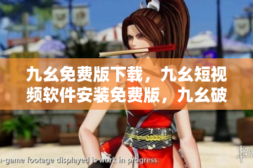 九幺免费版下载，九幺短视频软件安装免费版，九幺破解下载键接，九幺软件下载安装，九幺下载----lk9zocMakEC5