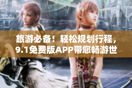 旅游必备！轻松规划行程，9.1免费版APP带您畅游世界