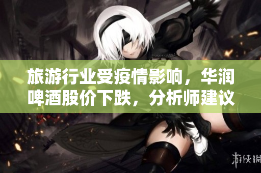 旅游行业受疫情影响，华润啤酒股价下跌，分析师建议买入