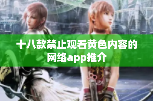 十八款禁止观看黄色内容的网络app推介