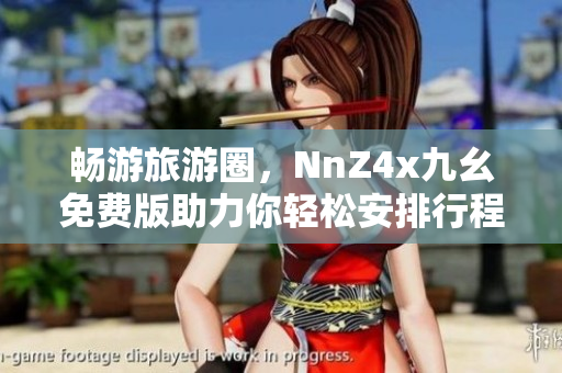 畅游旅游圈，NnZ4x九幺免费版助力你轻松安排行程