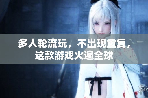 多人轮流玩，不出现重复，这款游戏火遍全球