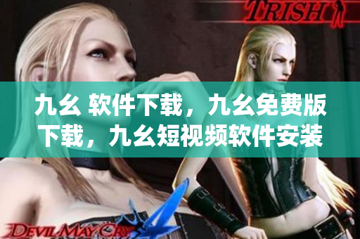 九幺 软件下载，九幺免费版下载，九幺短视频软件安装免费版，九幺破解下载键接，九幺软件下载安装----repdgqZ2OTwe