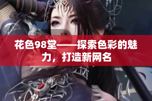 花色98堂——探索色彩的魅力，打造新网名
