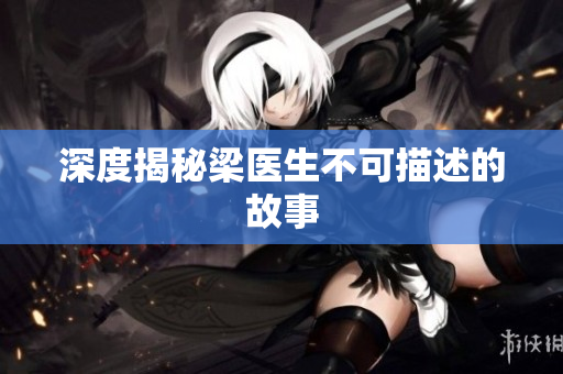 深度揭秘梁医生不可描述的故事