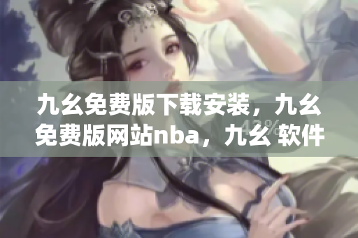 九幺免费版下载安装，九幺免费版网站nba，九幺 软件，九幺免费版网站nba下载，九幺 软件下载----QBtoCXLjwtdg