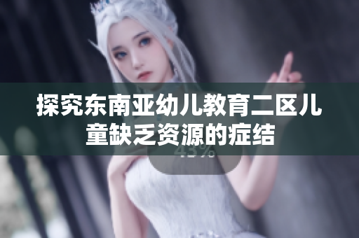 探究东南亚幼儿教育二区儿童缺乏资源的症结