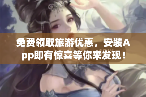 免费领取旅游优惠，安装App即有惊喜等你来发现！