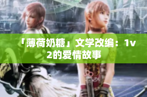「薄荷奶糖」文学改编：1v2的爱情故事