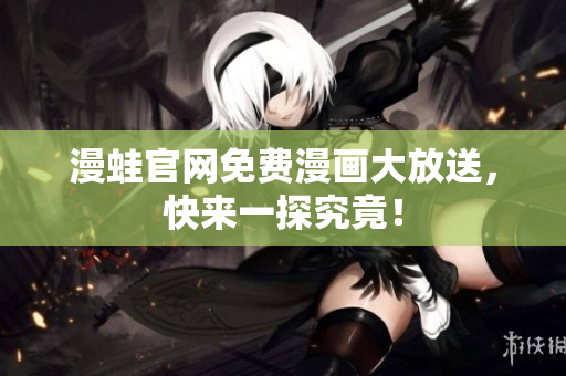 漫蛙官网免费漫画大放送，快来一探究竟！