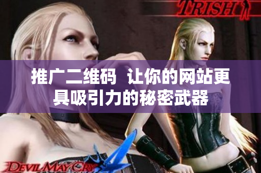 推广二维码  让你的网站更具吸引力的秘密武器