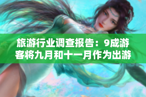 旅游行业调查报告：9成游客将九月和十一月作为出游高峰期