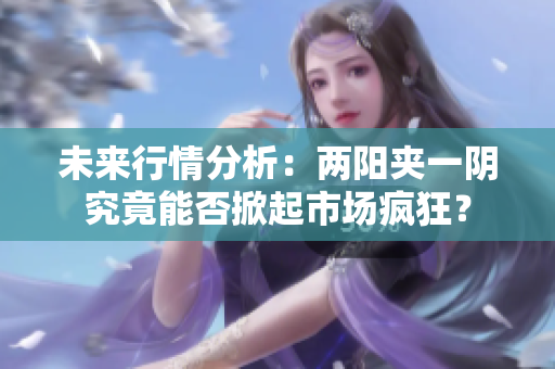 未来行情分析：两阳夹一阴究竟能否掀起市场疯狂？