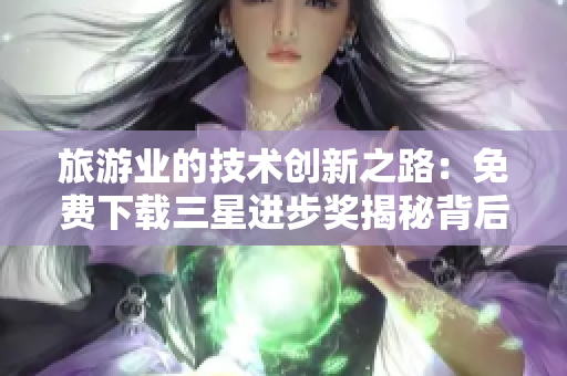 旅游业的技术创新之路：免费下载三星进步奖揭秘背后的里程碑