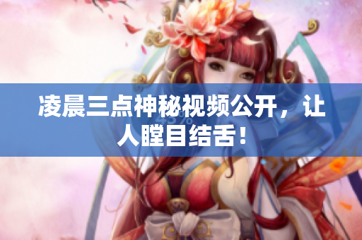 凌晨三点神秘视频公开，让人瞠目结舌！