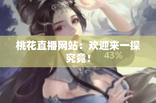 桃花直播网站：欢迎来一探究竟！