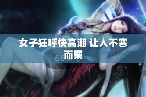 女子狂呼快高潮 让人不寒而栗