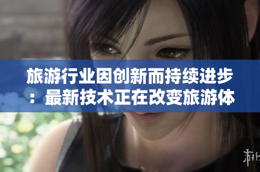 旅游行业因创新而持续进步：最新技术正在改变旅游体验