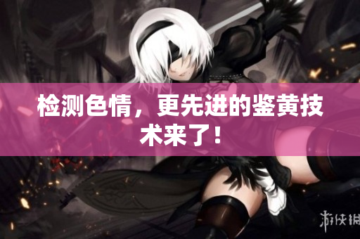 检测色情，更先进的鉴黄技术来了！