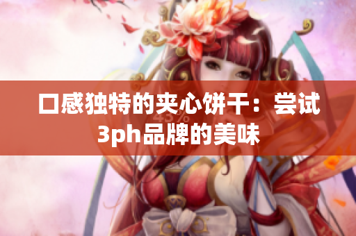 口感独特的夹心饼干：尝试3ph品牌的美味
