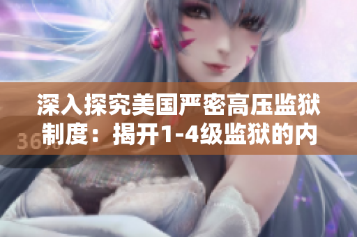 深入探究美国严密高压监狱制度：揭开1-4级监狱的内幕