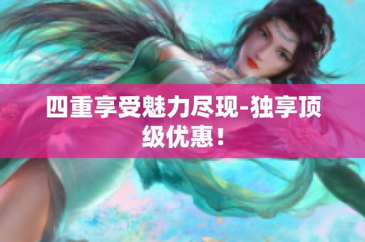 四重享受魅力尽现-独享顶级优惠！