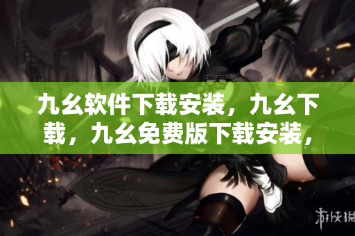 九幺软件下载安装，九幺下载，九幺免费版下载安装，九幺免费版网站nba，九幺 软件----FeIr5NuNbzd8
