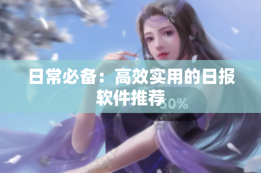 日常必备：高效实用的日报软件推荐