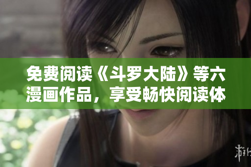 免费阅读《斗罗大陆》等六漫画作品，享受畅快阅读体验