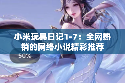 小米玩具日记1-7：全网热销的网络小说精彩推荐