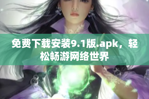 免费下载安装9.1版.apk，轻松畅游网络世界