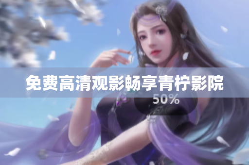 免费高清观影畅享青柠影院