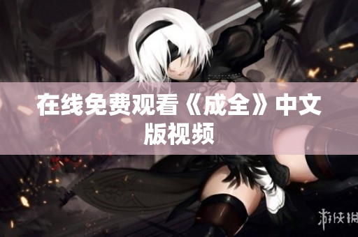 在线免费观看《成全》中文版视频
