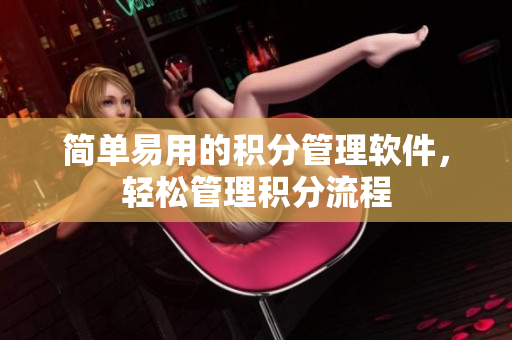 简单易用的积分管理软件，轻松管理积分流程