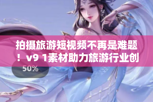 拍摄旅游短视频不再是难题！v9 1素材助力旅游行业创新营销