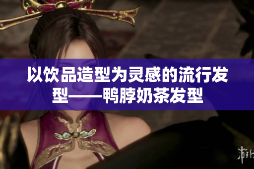 以饮品造型为灵感的流行发型——鸭脖奶茶发型