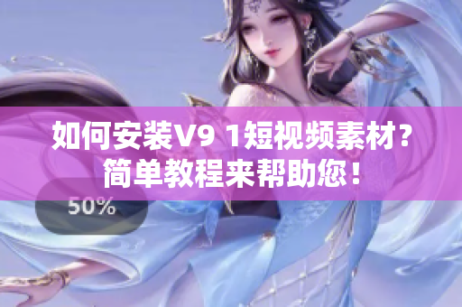 如何安装V9 1短视频素材？简单教程来帮助您！