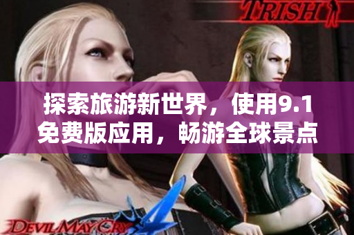 探索旅游新世界，使用9.1免费版应用，畅游全球景点
